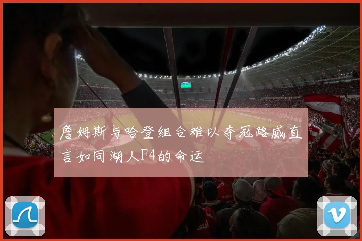 詹姆斯与哈登组合难以夺冠路威直言如同湖人F4的命运