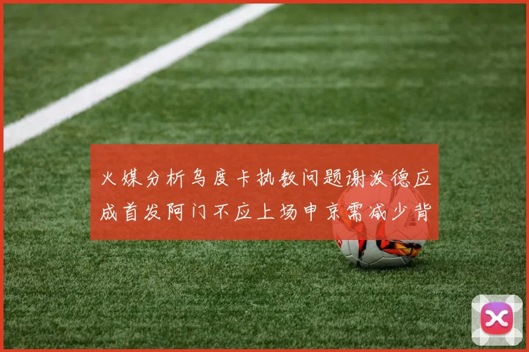 火媒分析乌度卡执教问题谢泼德应成首发阿门不应上场申京需减少背打次数