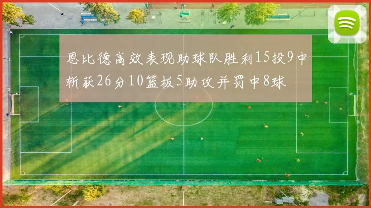 恩比德高效表现助球队胜利15投9中斩获26分10篮板5助攻并罚中8球