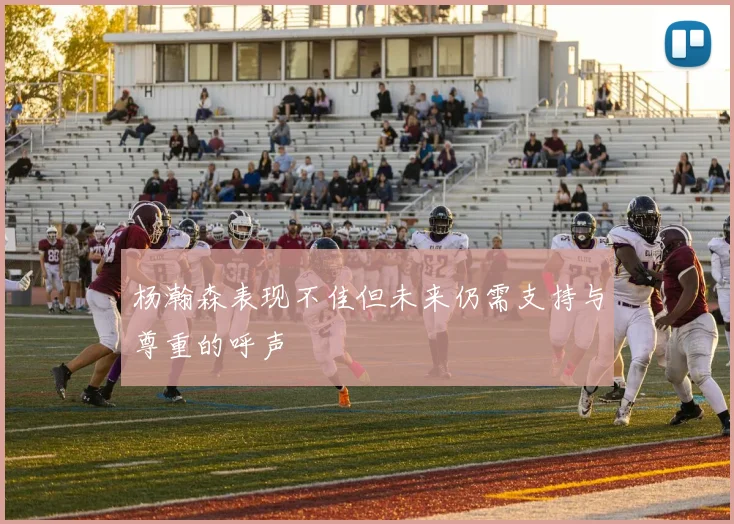 杨瀚森表现不佳但未来仍需支持与尊重的呼声
