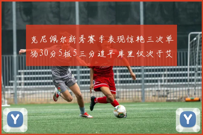 克尼佩尔新秀赛季表现惊艳三次单场30分5板5三分追平库里仅次于艾弗森
