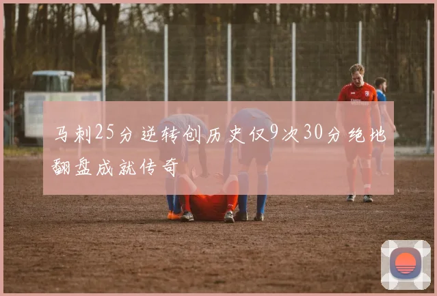 马刺25分逆转创历史仅9次30分绝地翻盘成就传奇