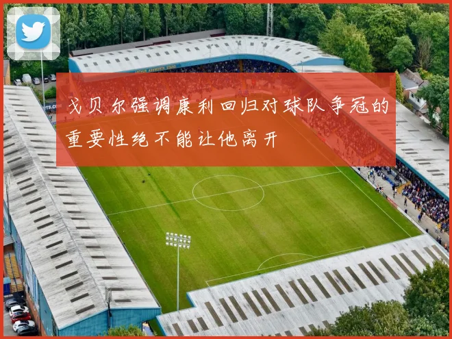 戈贝尔强调康利回归对球队争冠的重要性绝不能让他离开