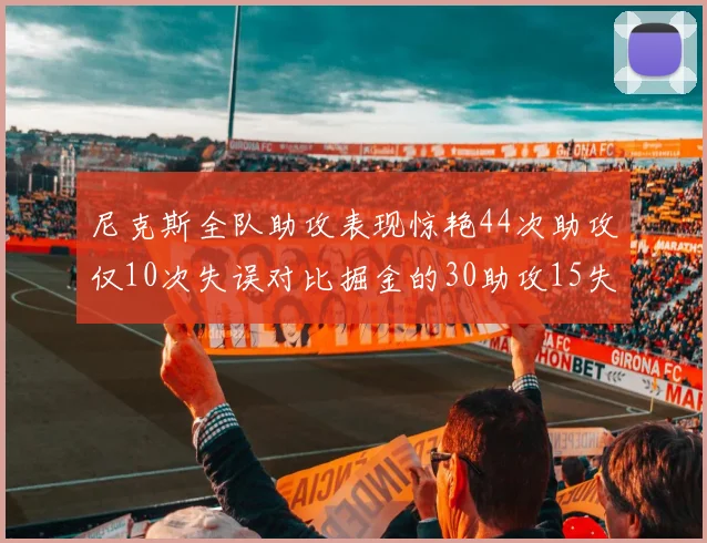 尼克斯全队助攻表现惊艳44次助攻仅10次失误对比掘金的30助攻15失误