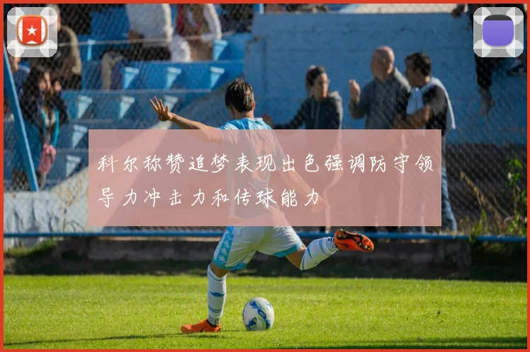 科尔称赞追梦表现出色强调防守领导力冲击力和传球能力