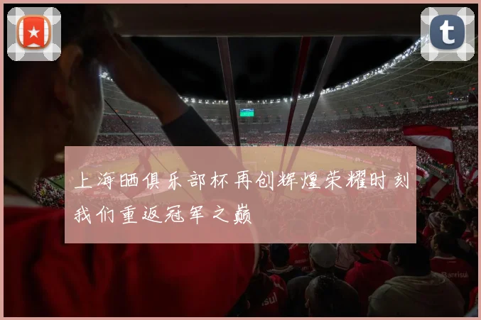 上海晒俱乐部杯再创辉煌荣耀时刻我们重返冠军之巅